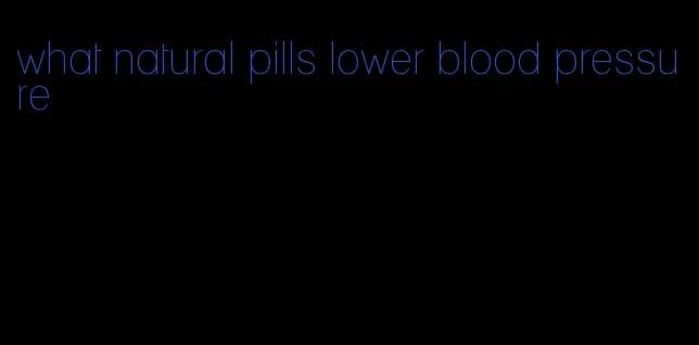 what natural pills lower blood pressure