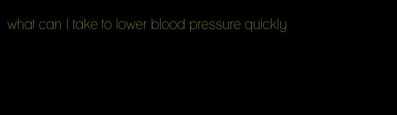 what can I take to lower blood pressure quickly