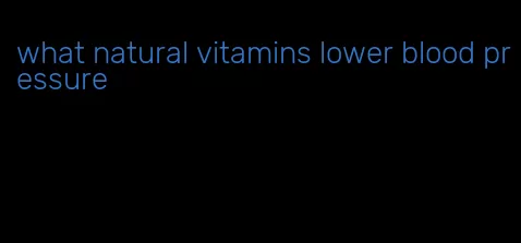 what natural vitamins lower blood pressure