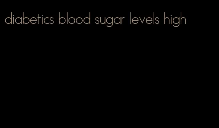 diabetics blood sugar levels high