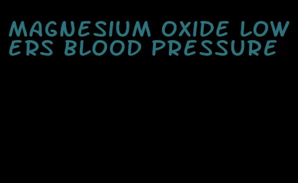 magnesium oxide lowers blood pressure