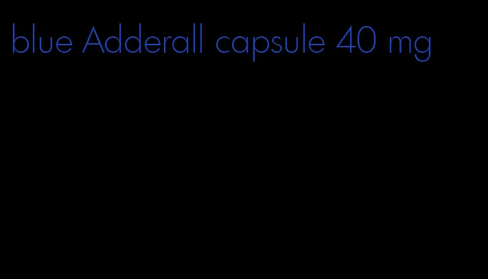 blue Adderall capsule 40 mg