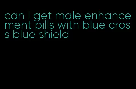 can I get male enhancement pills with blue cross blue shield