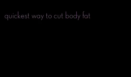 quickest way to cut body fat