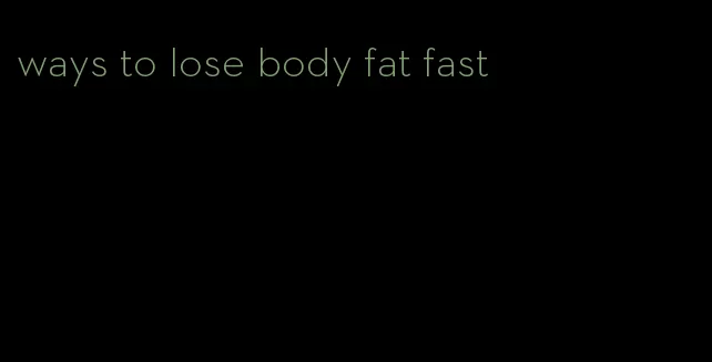 ways to lose body fat fast