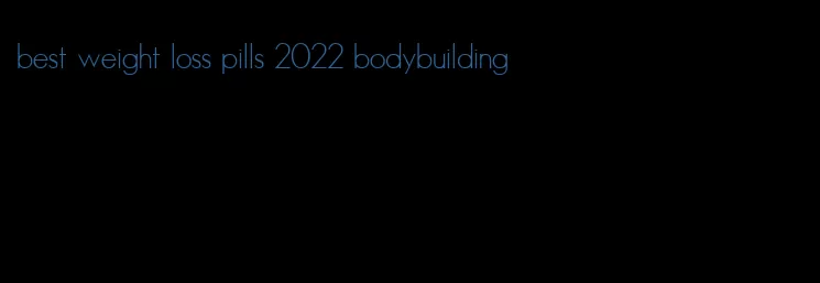 best weight loss pills 2022 bodybuilding