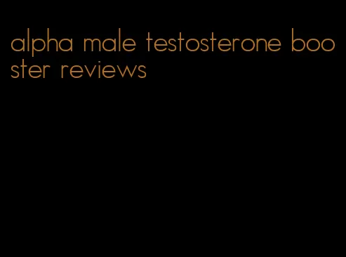 alpha male testosterone booster reviews