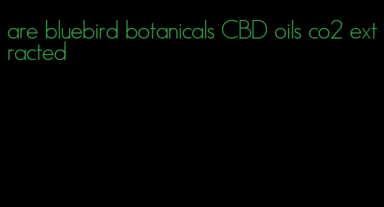are bluebird botanicals CBD oils co2 extracted