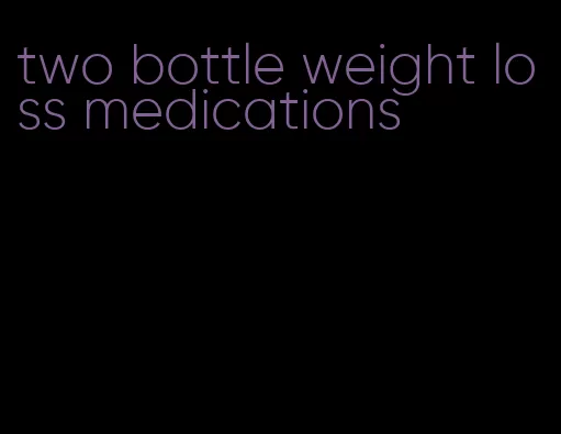 two bottle weight loss medications