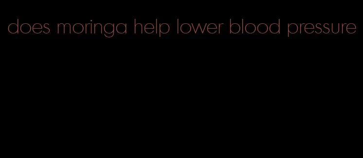 does moringa help lower blood pressure