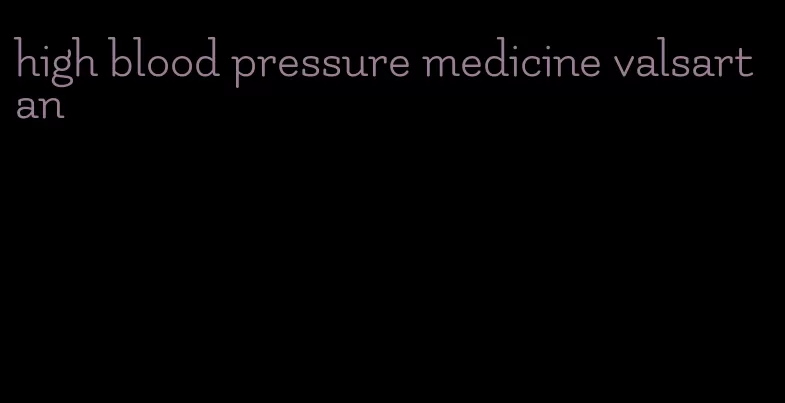 high blood pressure medicine valsartan