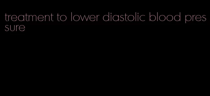 treatment to lower diastolic blood pressure