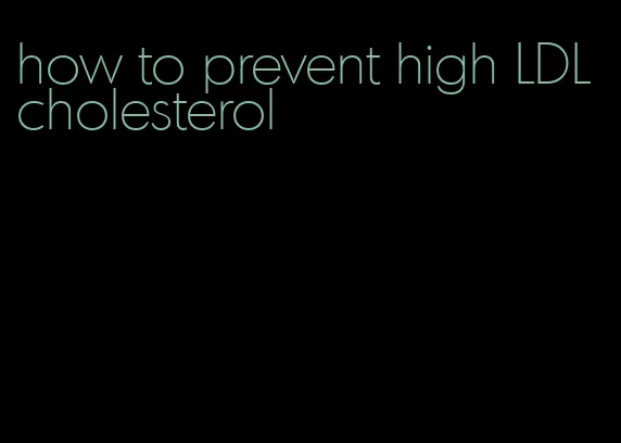 how to prevent high LDL cholesterol