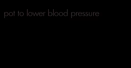 pot to lower blood pressure