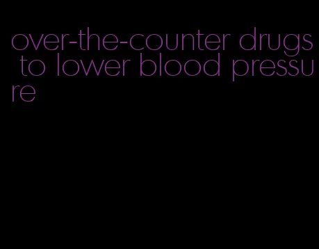 over-the-counter drugs to lower blood pressure