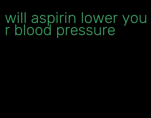 will aspirin lower your blood pressure
