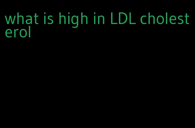 what is high in LDL cholesterol