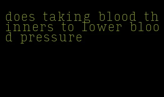does taking blood thinners to lower blood pressure