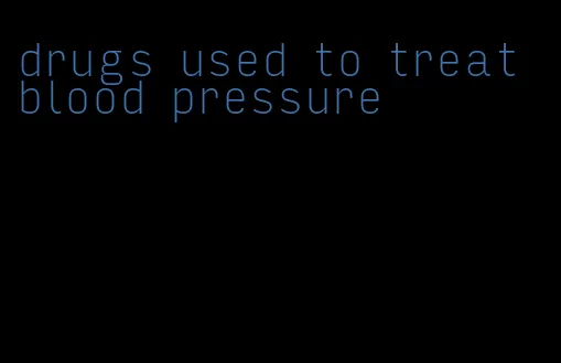 drugs used to treat blood pressure