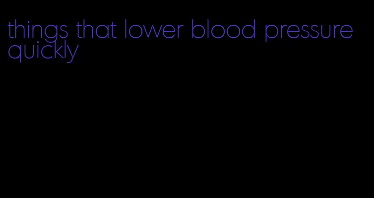 things that lower blood pressure quickly