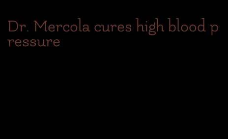 Dr. Mercola cures high blood pressure