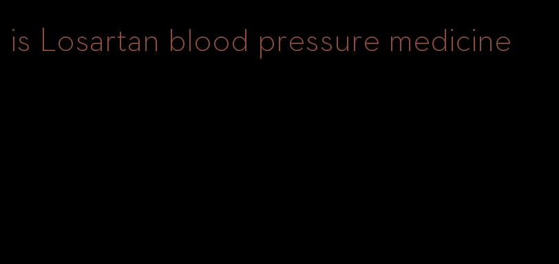 is Losartan blood pressure medicine