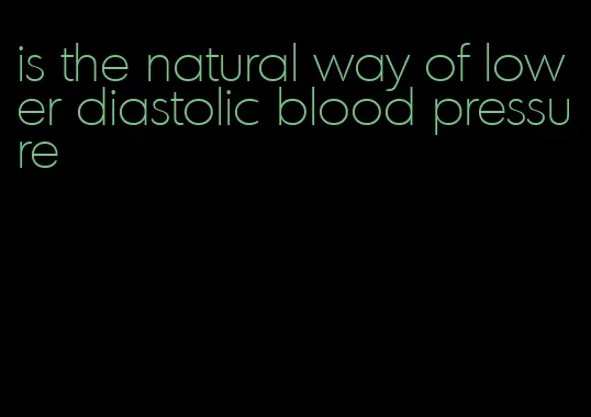 is the natural way of lower diastolic blood pressure