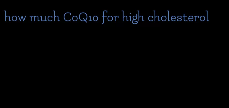 how much CoQ10 for high cholesterol