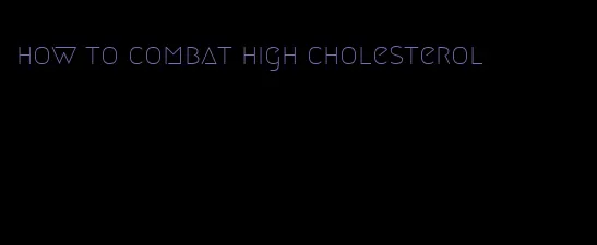 how to combat high cholesterol