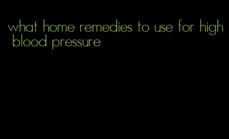 what home remedies to use for high blood pressure