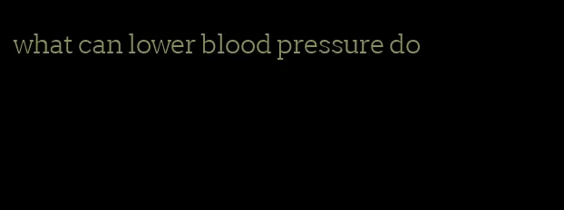 what can lower blood pressure do