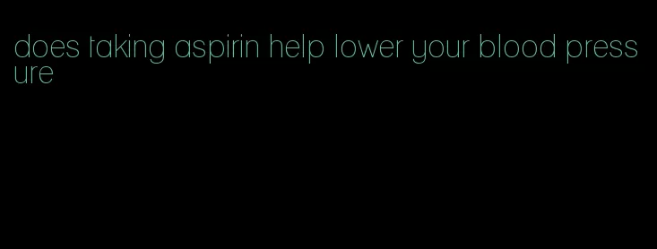 does taking aspirin help lower your blood pressure