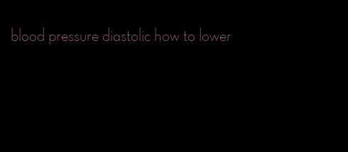 blood pressure diastolic how to lower