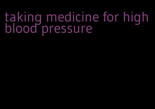 taking medicine for high blood pressure