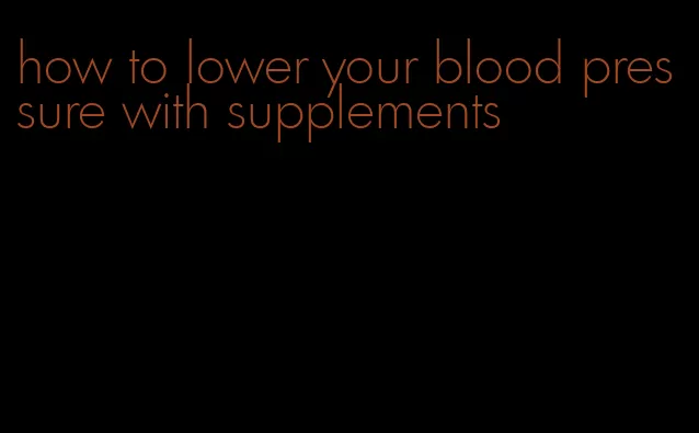 how to lower your blood pressure with supplements