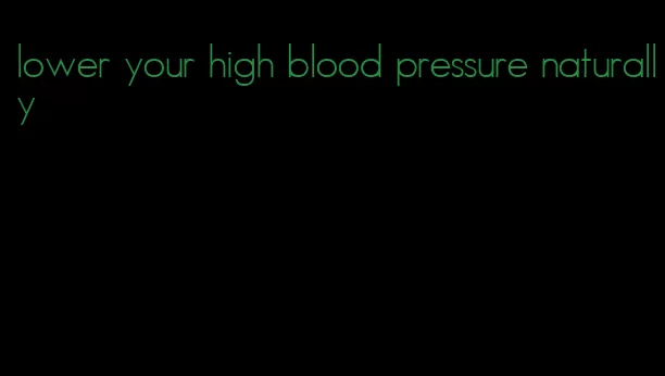 lower your high blood pressure naturally