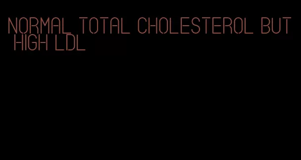 normal total cholesterol but high LDL