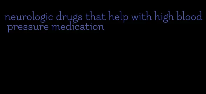 neurologic drugs that help with high blood pressure medication