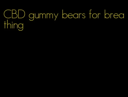CBD gummy bears for breathing