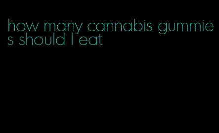how many cannabis gummies should I eat