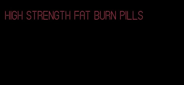 high strength fat burn pills