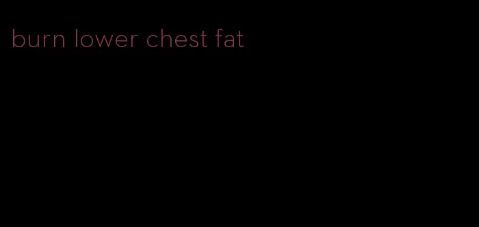 burn lower chest fat