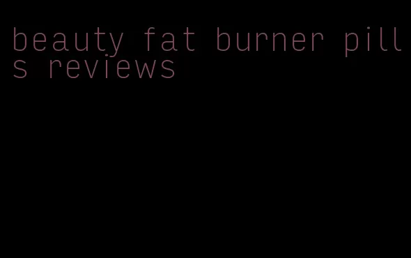 beauty fat burner pills reviews