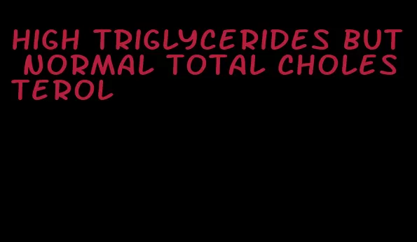 high triglycerides but normal total cholesterol