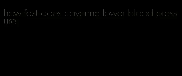 how fast does cayenne lower blood pressure