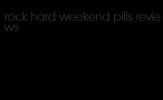 rock hard weekend pills reviews