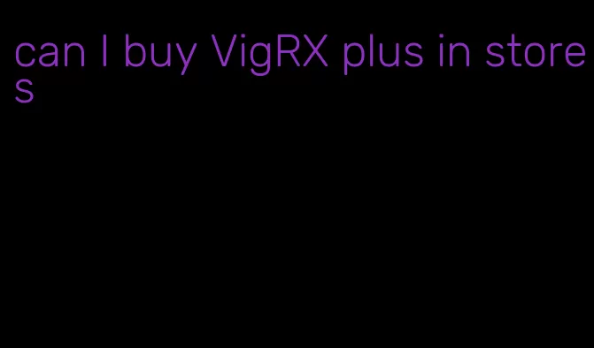 can I buy VigRX plus in stores