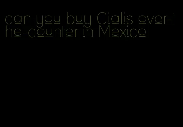 can you buy Cialis over-the-counter in Mexico