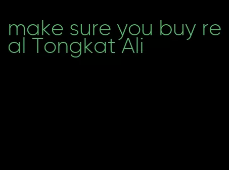 make sure you buy real Tongkat Ali