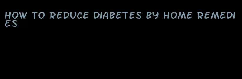how to reduce diabetes by home remedies